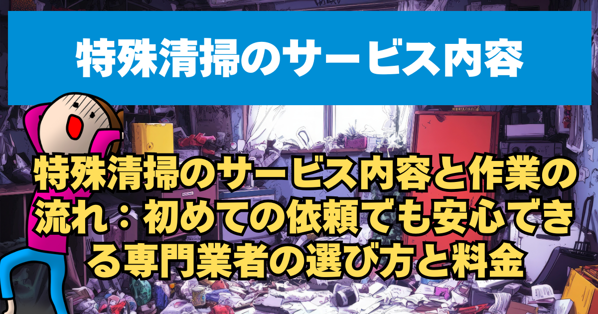 特殊清掃のサービス内容と作業の流れ：初めての依頼でも安心できる専門業者の選び方と料金