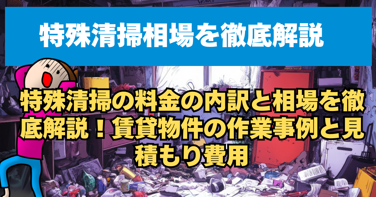 特殊清掃の料金の内訳と相場を徹底解説！賃貸物件の作業事例と見積もり費用