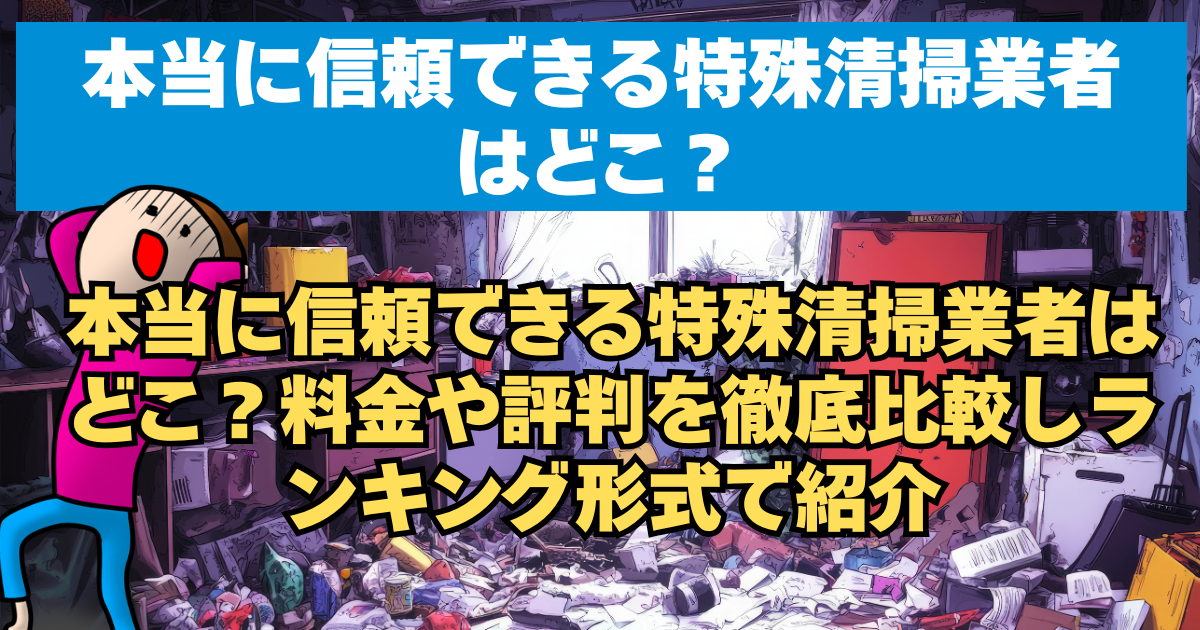 本当に信頼できる特殊清掃業者はどこ？料金や評判を徹底比較しランキング形式で紹介