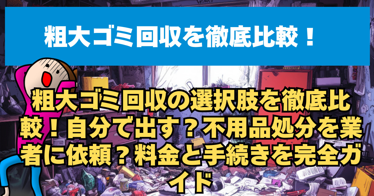 粗大ゴミ回収の選択肢を徹底比較！自分で出す？不用品処分を業者に依頼？料金と手続きを完全ガイド