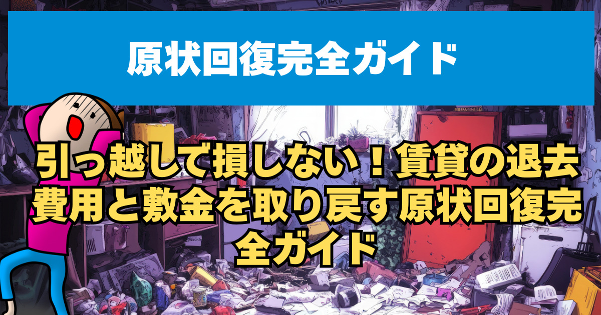 引っ越しで損しない！賃貸の退去費用と敷金を取り戻す原状回復完全ガイド