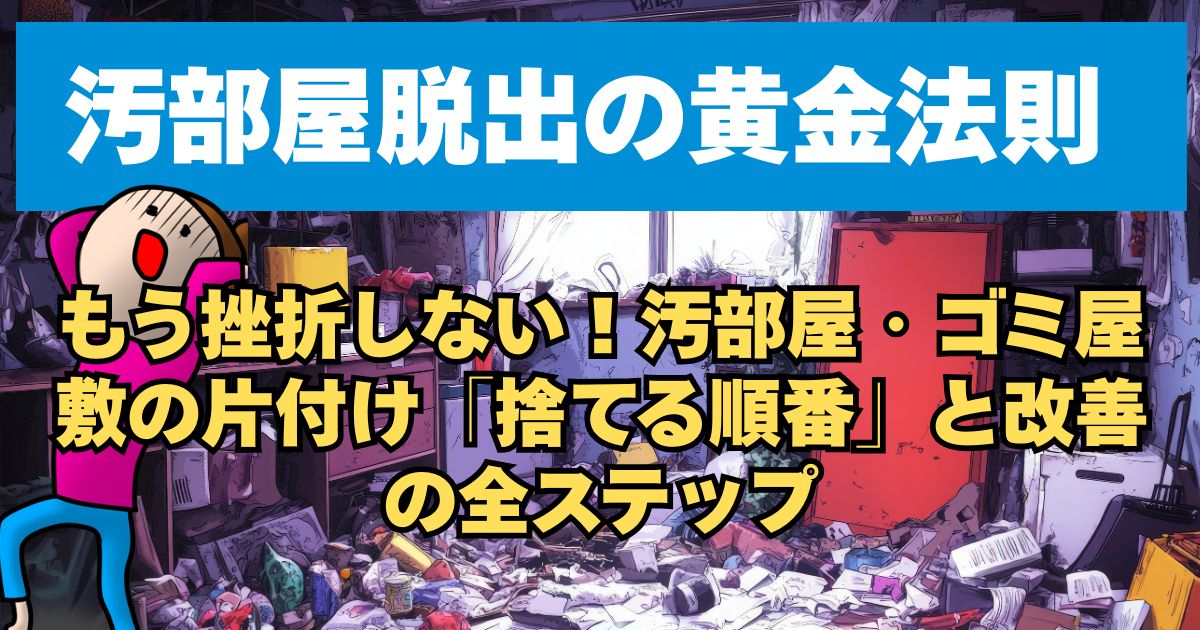 もう挫折しない！【汚部屋脱出の黄金法則】汚部屋・ゴミ屋敷の片付け「捨てる順番」と改善の全ステップ